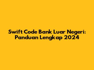 Swift Code Bank Luar Negeri: Panduan Lengkap 2024