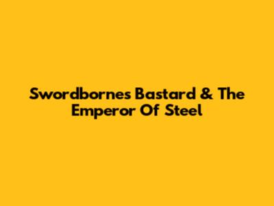 Swordborne's Bastard & The Emperor Of Steel