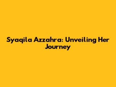 Syaqila Azzahra: Unveiling Her Journey