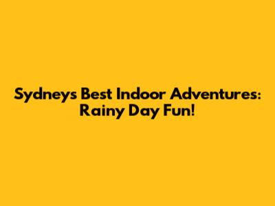 Sydney's Best Indoor Adventures: Rainy Day Fun!