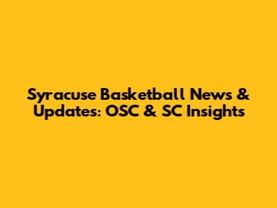 Syracuse Basketball News & Updates: OSC & SC Insights