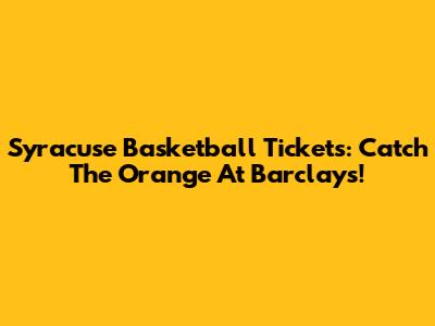Syracuse Basketball Tickets: Catch The Orange At Barclays!