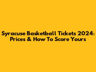 Syracuse Basketball Tickets 2024: Prices & How To Score Yours