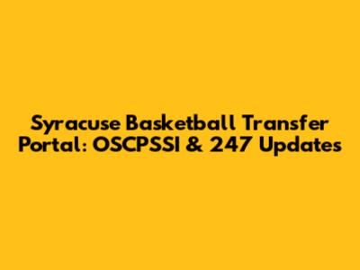 Syracuse Basketball Transfer Portal: OSCPSSI & 247 Updates