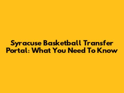 Syracuse Basketball Transfer Portal: What You Need To Know