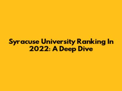 Syracuse University Ranking In 2022: A Deep Dive