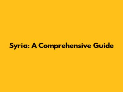 Syria: A Comprehensive Guide