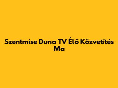 Szentmise Duna TV Élő Közvetítés Ma