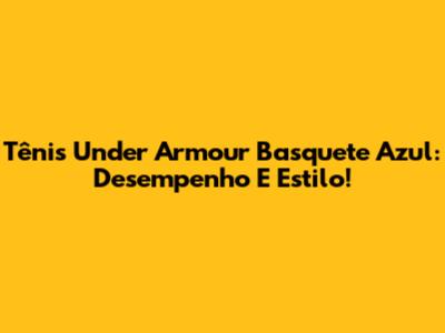 Tênis Under Armour Basquete Azul: Desempenho E Estilo!