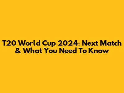 T20 World Cup 2024: Next Match & What You Need To Know