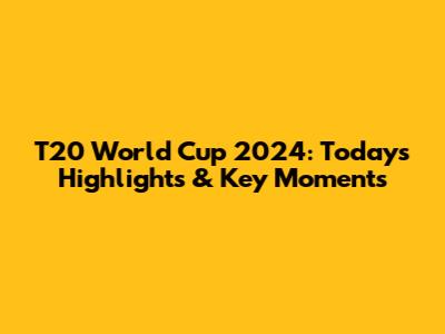 T20 World Cup 2024: Today's Highlights & Key Moments