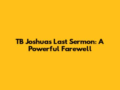 TB Joshua's Last Sermon: A Powerful Farewell