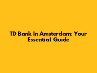 TD Bank In Amsterdam: Your Essential Guide
