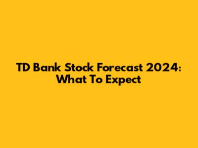 TD Bank Stock Forecast 2024: What To Expect