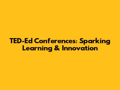 TED-Ed Conferences: Sparking Learning & Innovation