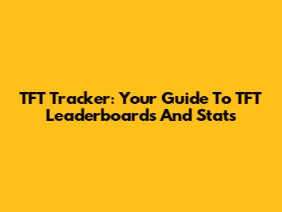 TFT Tracker: Your Guide To TFT Leaderboards And Stats