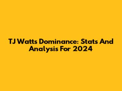 TJ Watt's Dominance: Stats And Analysis For 2024