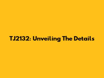 TJ2132: Unveiling The Details