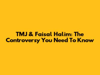 TMJ & Faisal Halim: The Controversy You Need To Know