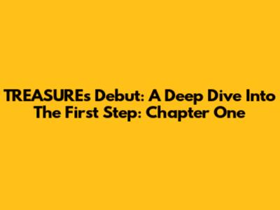 TREASURE's Debut: A Deep Dive Into The First Step: Chapter One