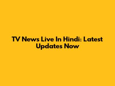 TV News Live In Hindi: Latest Updates Now