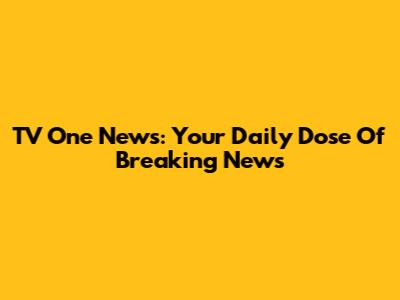 TV One News: Your Daily Dose Of Breaking News