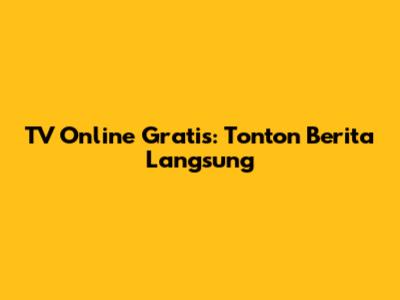 TV Online Gratis: Tonton Berita Langsung