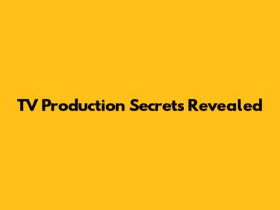 TV Production Secrets Revealed