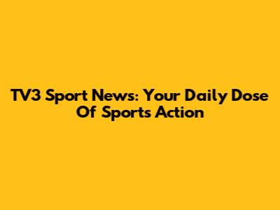 TV3 Sport News: Your Daily Dose Of Sports Action