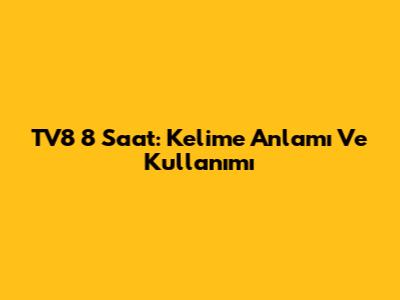 TV8 8 Saat: Kelime Anlamı Ve Kullanımı