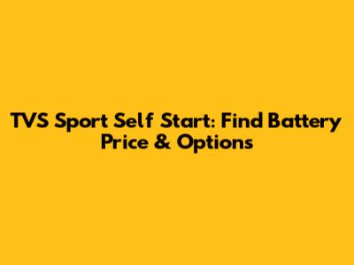 TVS Sport Self Start: Find Battery Price & Options