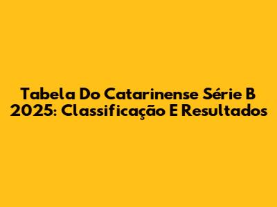 Tabela Do Catarinense Série B 2025: Classificação E Resultados