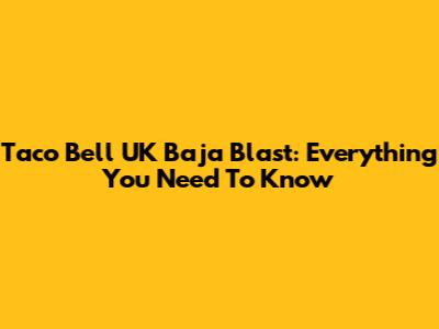 Taco Bell UK Baja Blast: Everything You Need To Know