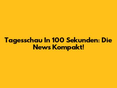 Tagesschau In 100 Sekunden: Die News Kompakt!