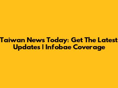 Taiwan News Today: Get The Latest Updates | Infobae Coverage