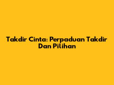 Takdir Cinta: Perpaduan Takdir Dan Pilihan