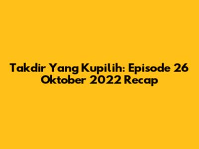 Takdir Yang Kupilih: Episode 26 Oktober 2022 Recap