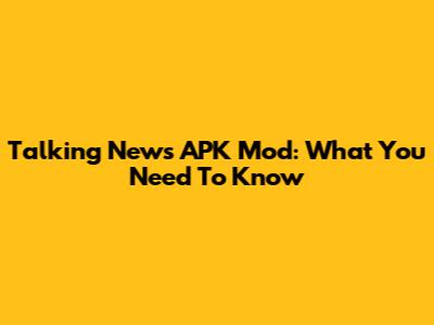 Talking News APK Mod: What You Need To Know