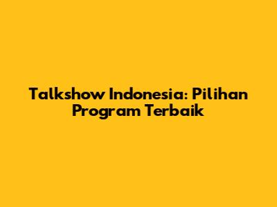 Talkshow Indonesia: Pilihan Program Terbaik