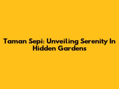 Taman Sepi: Unveiling Serenity In Hidden Gardens