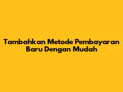 Tambahkan Metode Pembayaran Baru Dengan Mudah