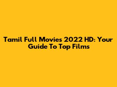 Tamil Full Movies 2022 HD: Your Guide To Top Films