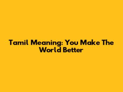 Tamil Meaning: You Make The World Better