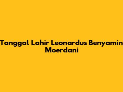 Tanggal Lahir Leonardus Benyamin Moerdani
