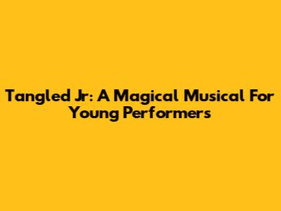 Tangled Jr: A Magical Musical For Young Performers