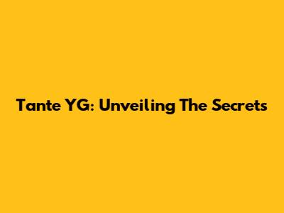 Tante YG: Unveiling The Secrets