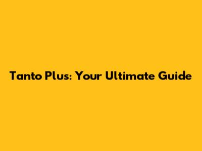Tanto Plus: Your Ultimate Guide