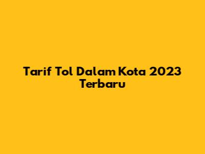 Tarif Tol Dalam Kota 2023 Terbaru