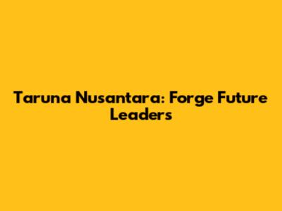 Taruna Nusantara: Forge Future Leaders