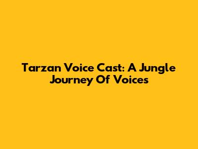 Tarzan Voice Cast: A Jungle Journey Of Voices
